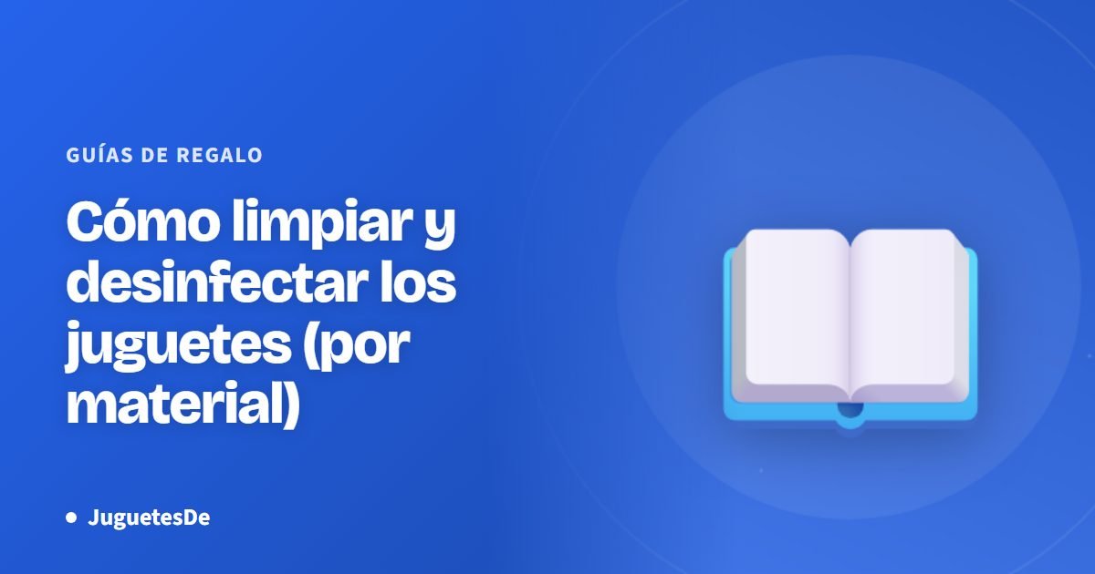 Cómo limpiar y desinfectar los juguetes (por material)