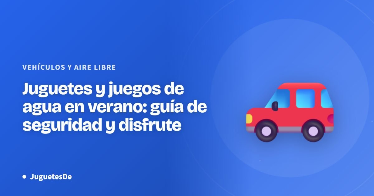 Juguetes y juegos de agua en verano: guía de seguridad y disfrute