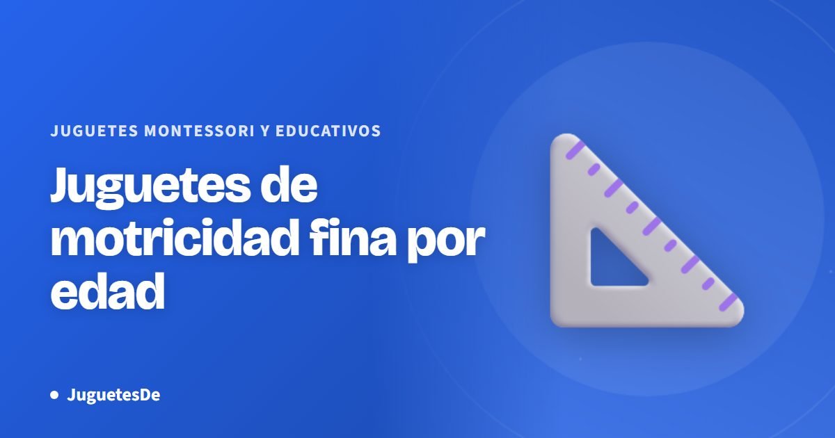Juguetes de motricidad fina por edad