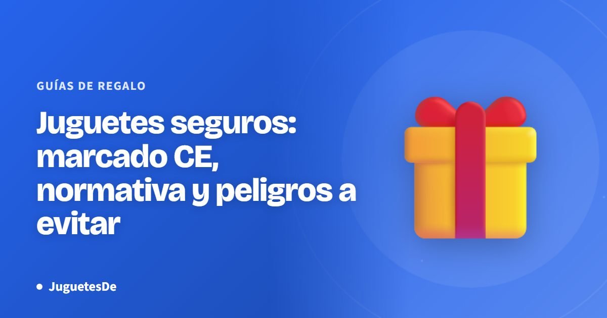 Juguetes seguros: marcado CE, normativa y peligros a evitar