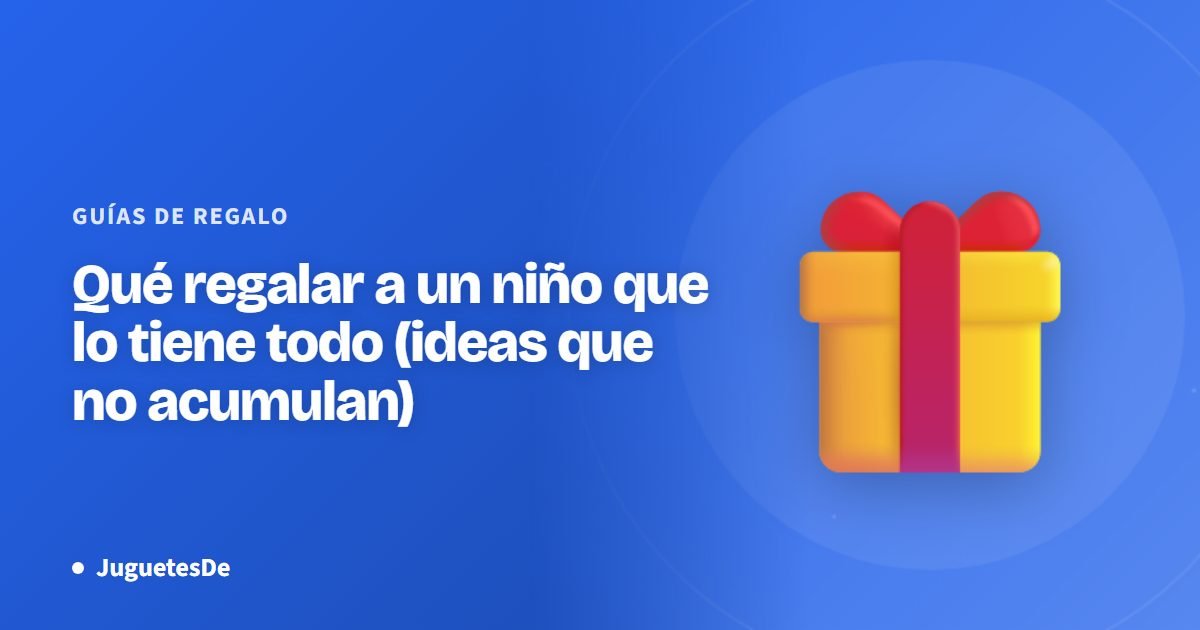 Qué regalar a un niño que lo tiene todo (ideas que no acumulan)