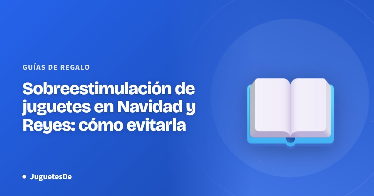 Sobreestimulación de juguetes en Navidad y Reyes: cómo evitarla